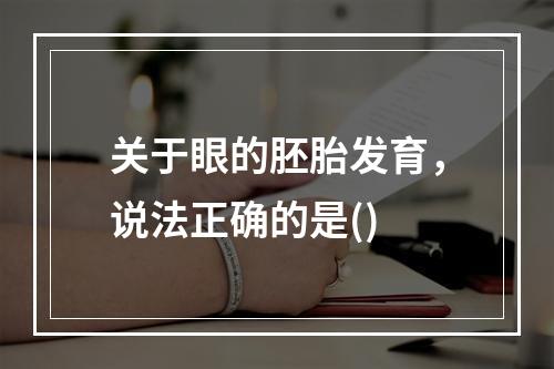 关于眼的胚胎发育，说法正确的是()