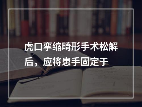 虎口挛缩畸形手术松解后，应将患手固定于