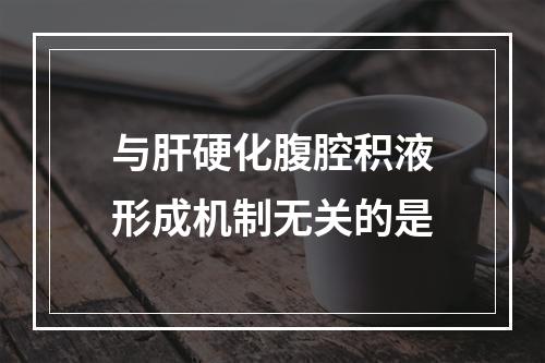 与肝硬化腹腔积液形成机制无关的是