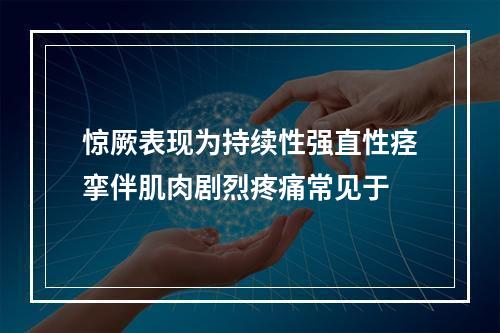 惊厥表现为持续性强直性痉挛伴肌肉剧烈疼痛常见于