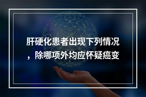 肝硬化患者出现下列情况，除哪项外均应怀疑癌变