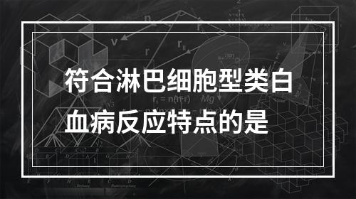 符合淋巴细胞型类白血病反应特点的是