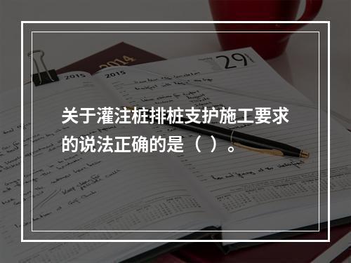 关于灌注桩排桩支护施工要求的说法正确的是（  ）。