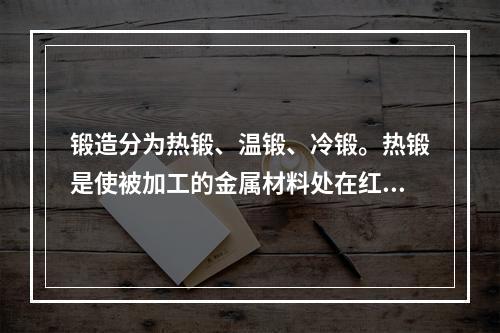 锻造分为热锻、温锻、冷锻。热锻是使被加工的金属材料处在红热状