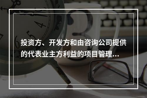 投资方、开发方和由咨询公司提供的代表业主方利益的项目管理服务