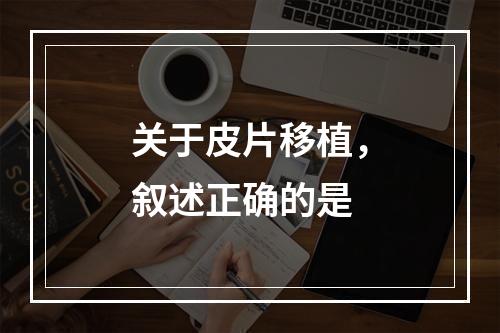 关于皮片移植，叙述正确的是