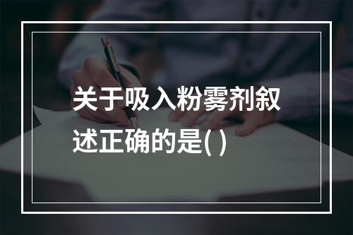 关于吸入粉雾剂叙述正确的是( )