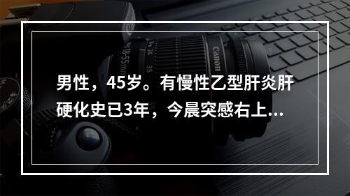 男性，45岁。有慢性乙型肝炎肝硬化史已3年，今晨突感右上腹剧