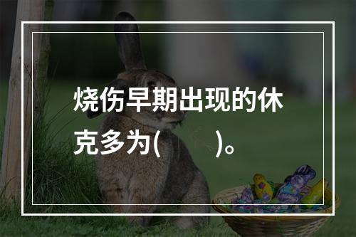 烧伤早期出现的休克多为(　　)。