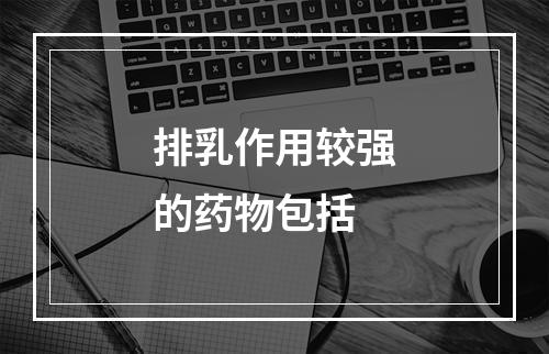 排乳作用较强的药物包括