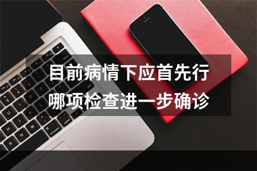 目前病情下应首先行哪项检查进一步确诊