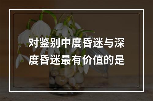 对鉴别中度昏迷与深度昏迷最有价值的是