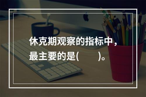 休克期观察的指标中，最主要的是(　　)。