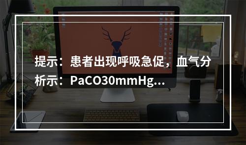 提示：患者出现呼吸急促，血气分析示：PaCO30mmHg，P