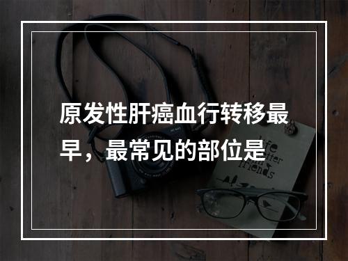 原发性肝癌血行转移最早，最常见的部位是