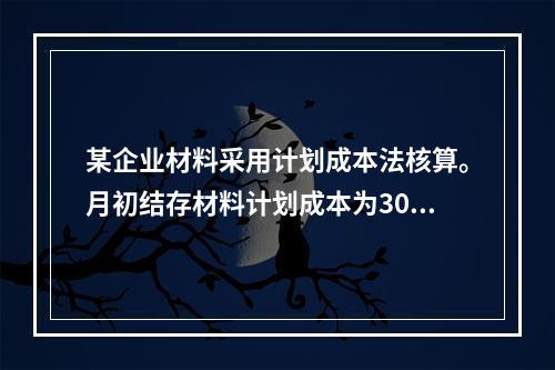 某企业材料采用计划成本法核算。月初结存材料计划成本为30万元