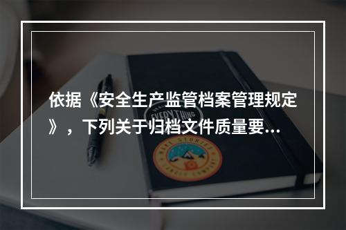 依据《安全生产监管档案管理规定》，下列关于归档文件质量要求说