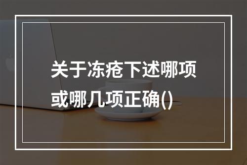 关于冻疮下述哪项或哪几项正确()