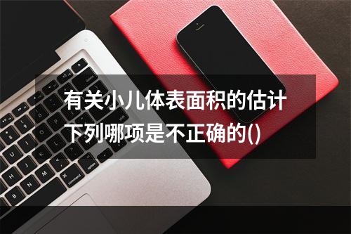 有关小儿体表面积的估计下列哪项是不正确的()