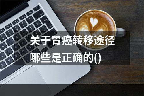 关于胃癌转移途径哪些是正确的()