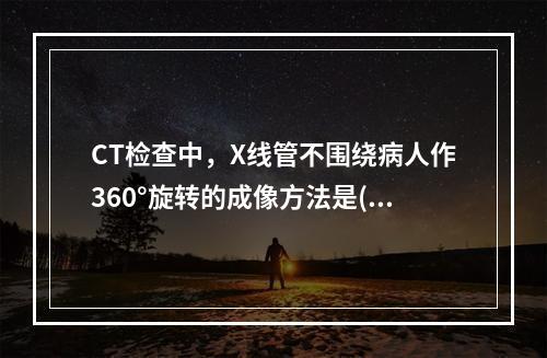 CT检查中，X线管不围绕病人作360°旋转的成像方法是()