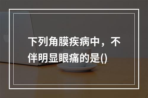 下列角膜疾病中，不伴明显眼痛的是()