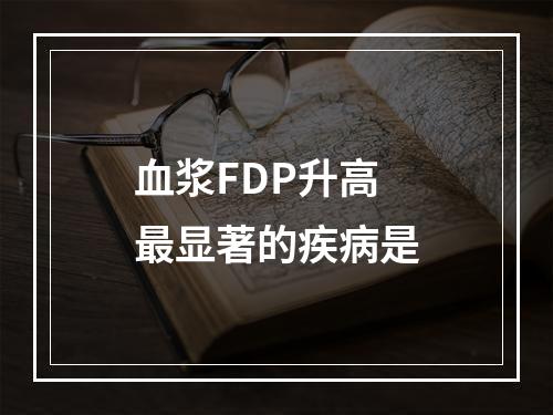 血浆FDP升高最显著的疾病是