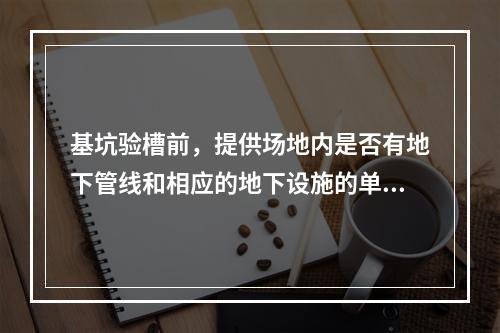 基坑验槽前，提供场地内是否有地下管线和相应的地下设施的单位是