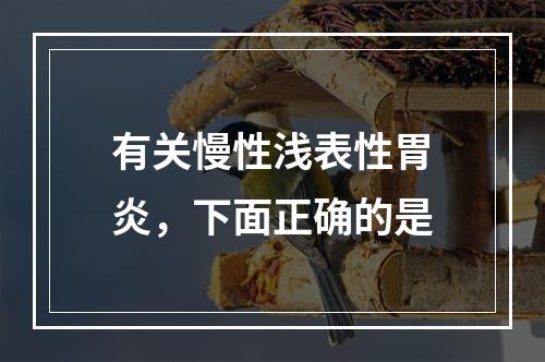 有关慢性浅表性胃炎，下面正确的是