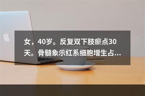 女，40岁。反复双下肢瘀点30天。骨髓象示红系细胞增生占40