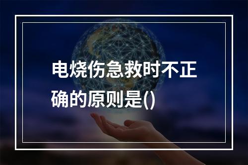 电烧伤急救时不正确的原则是()