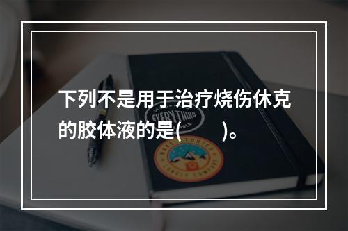 下列不是用于治疗烧伤休克的胶体液的是(　　)。