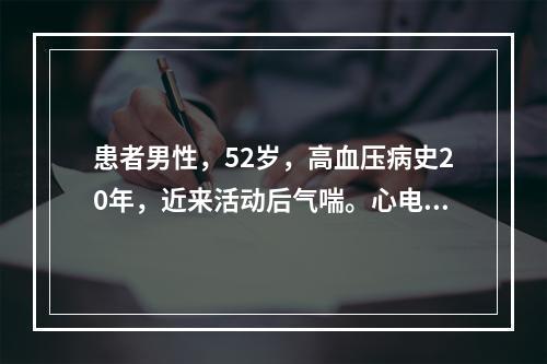 患者男性，52岁，高血压病史20年，近来活动后气喘。心电图如