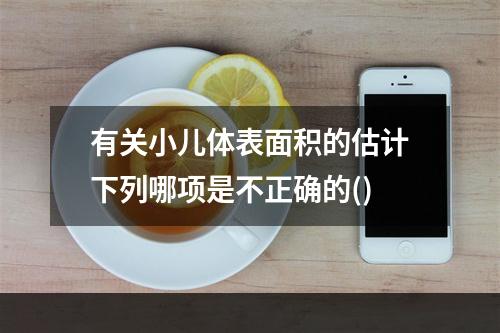 有关小儿体表面积的估计下列哪项是不正确的()