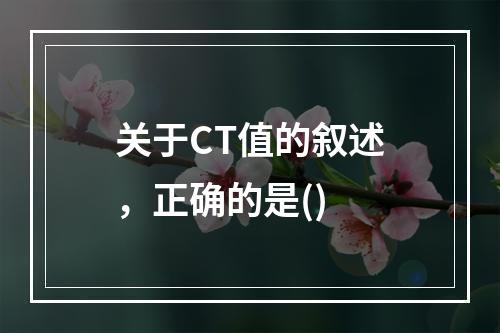 关于CT值的叙述，正确的是()