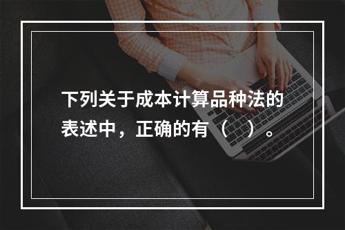 下列关于成本计算品种法的表述中，正确的有（　）。