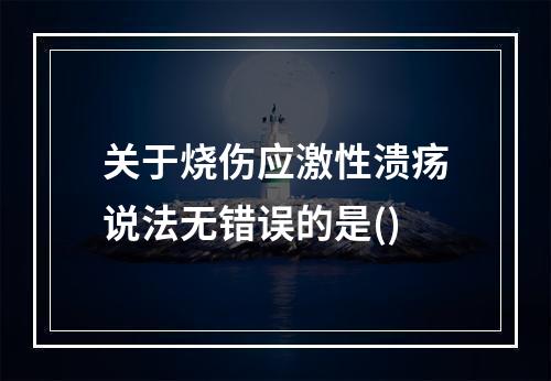 关于烧伤应激性溃疡说法无错误的是()