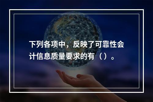 下列各项中，反映了可靠性会计信息质量要求的有（ ）。