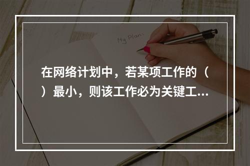 在网络计划中，若某项工作的（　）最小，则该工作必为关键工作。