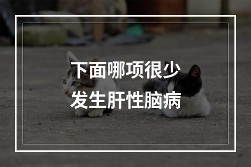 下面哪项很少发生肝性脑病