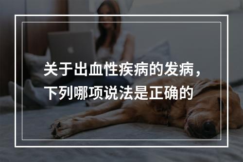 关于出血性疾病的发病，下列哪项说法是正确的