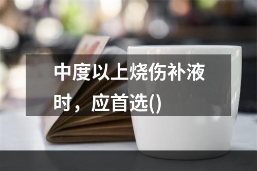 中度以上烧伤补液时，应首选()