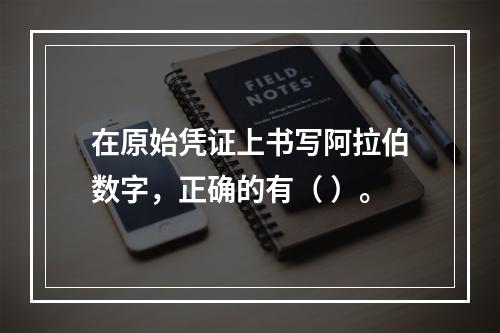 在原始凭证上书写阿拉伯数字，正确的有（ ）。