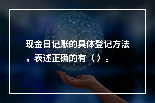 现金日记账的具体登记方法，表述正确的有（ ）。