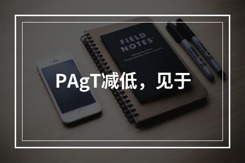 PAgT减低，见于