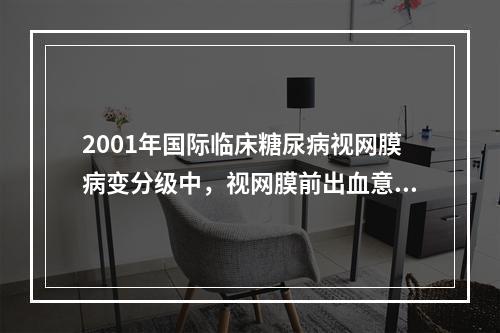 2001年国际临床糖尿病视网膜病变分级中，视网膜前出血意味着