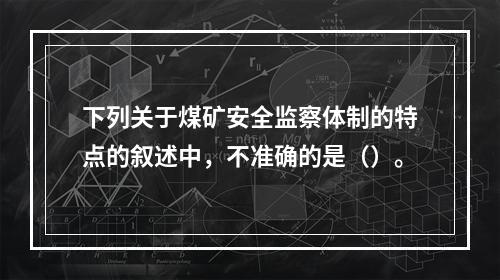 下列关于煤矿安全监察体制的特点的叙述中，不准确的是（）。