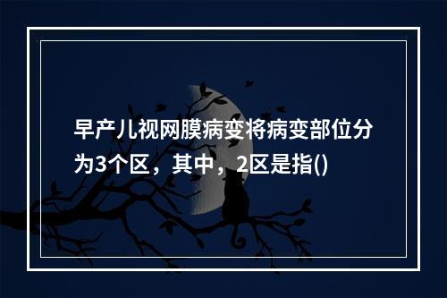 早产儿视网膜病变将病变部位分为3个区，其中，2区是指()