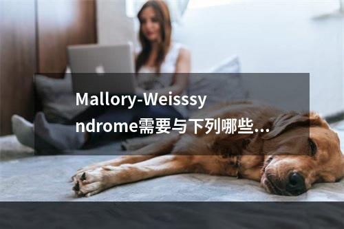 Mallory-Weisssyndrome需要与下列哪些疾病