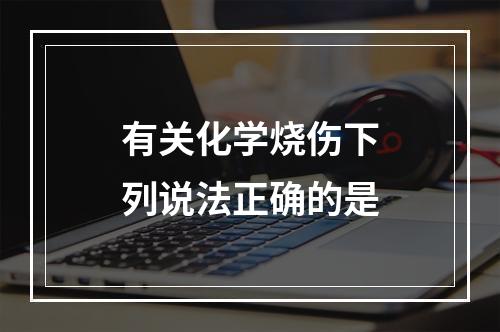 有关化学烧伤下列说法正确的是